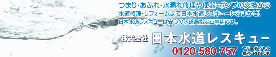 つまり・あふれ・水漏れ修理や便器・ポンプの交換から水道修理・リフォームまで日本水道レスキューにおまかせ！日本水道レスキューは安心の水道局指定工事店です。株式会社日本水道レスキュー